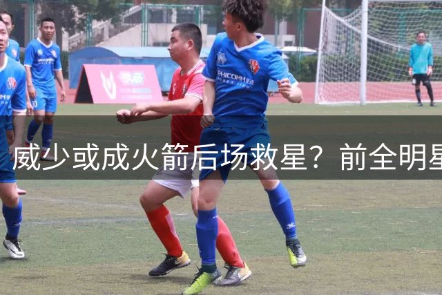 威少或成火箭后场救星？前全明星球员成控卫深度关键手
